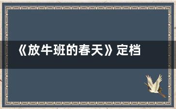 《放牛班的春天》定档什么时候 放牛班的春天首播是什么时候